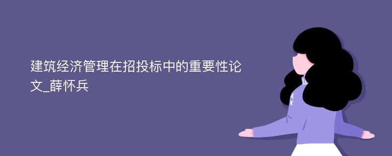 建筑经济管理在招投标中的重要性论文_薛怀兵