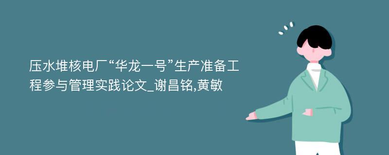 压水堆核电厂“华龙一号”生产准备工程参与管理实践论文_谢昌铭,黄敏