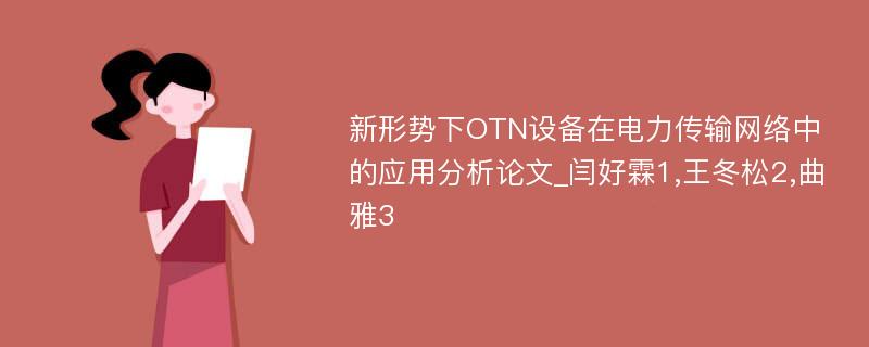 新形势下OTN设备在电力传输网络中的应用分析论文_闫好霖1,王冬松2,曲雅3