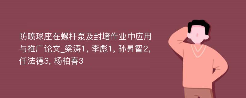 防喷球座在螺杆泵及封堵作业中应用与推广论文_梁涛1, 李彪1, 孙昇智2, 任法德3, 杨柏春3