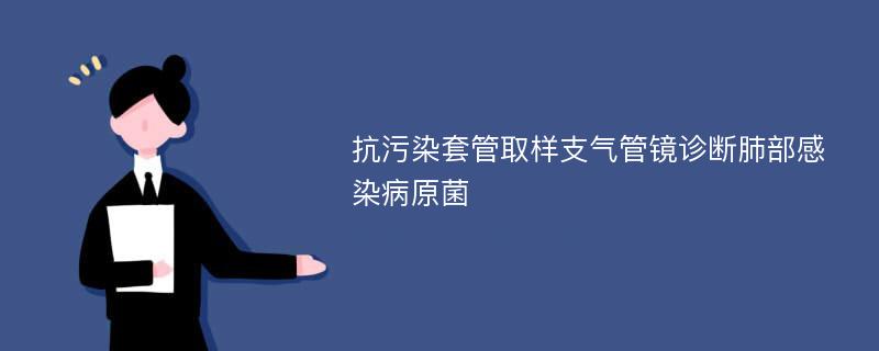 抗污染套管取样支气管镜诊断肺部感染病原菌