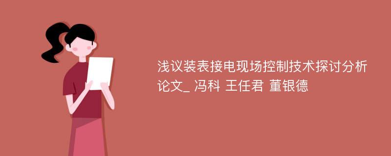 浅议装表接电现场控制技术探讨分析论文_ 冯科 王任君 董银德