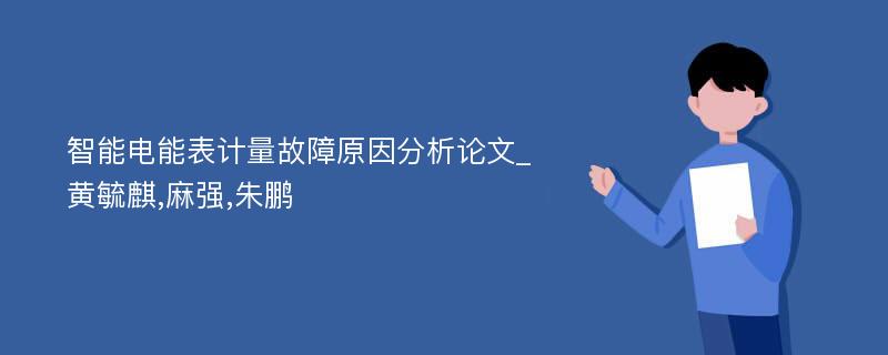 智能电能表计量故障原因分析论文_黄毓麒,麻强,朱鹏