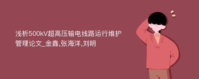 浅析500kV超高压输电线路运行维护管理论文_金鑫,张海洋,刘明