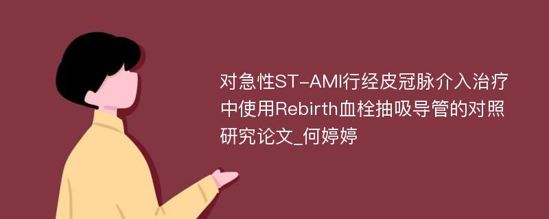 对急性ST-AMI行经皮冠脉介入治疗中使用Rebirth血栓抽吸导管的对照研究论文_何婷婷