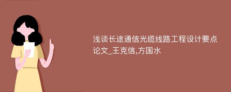 浅谈长途通信光缆线路工程设计要点论文_王克信,方国水