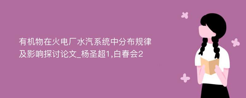 有机物在火电厂水汽系统中分布规律及影响探讨论文_杨圣超1,白春会2