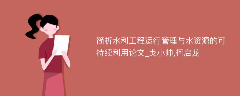 简析水利工程运行管理与水资源的可持续利用论文_戈小帅,柯启龙