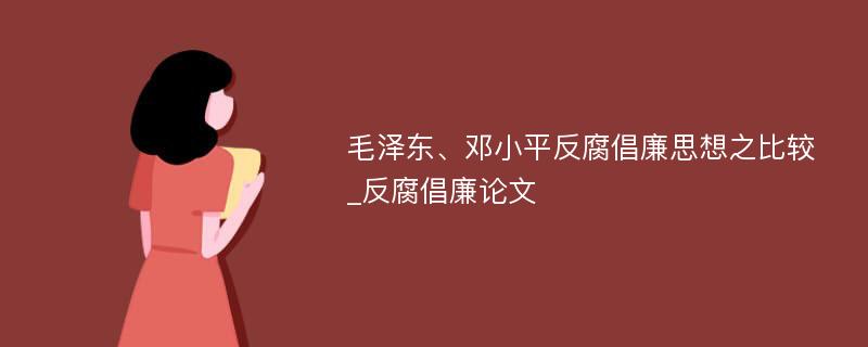 毛泽东、邓小平反腐倡廉思想之比较_反腐倡廉论文