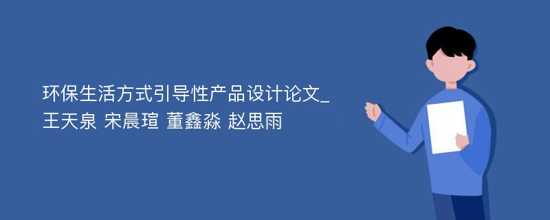 环保生活方式引导性产品设计论文_王天泉 宋晨瑄 董鑫淼 赵思雨