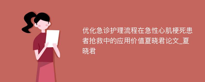 优化急诊护理流程在急性心肌梗死患者抢救中的应用价值夏晓君论文_夏晓君