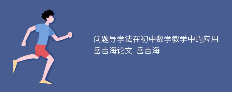 问题导学法在初中数学教学中的应用岳吉海论文_岳吉海