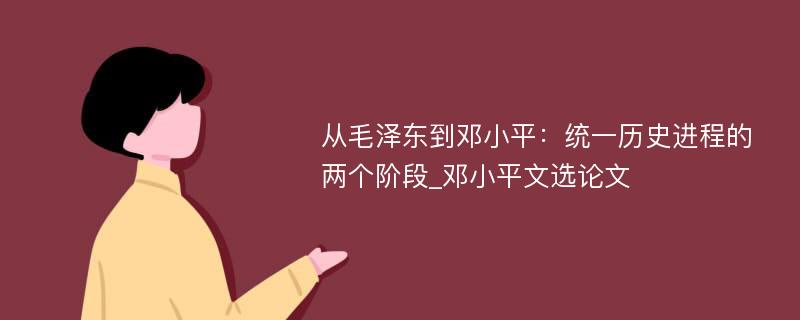 从毛泽东到邓小平：统一历史进程的两个阶段_邓小平文选论文