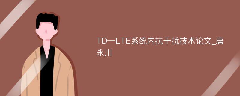 TD—LTE系统内抗干扰技术论文_唐永川