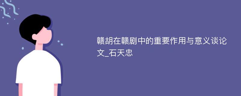 赣胡在赣剧中的重要作用与意义谈论文_石天忠