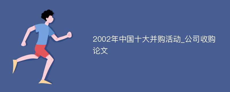 2002年中国十大并购活动_公司收购论文