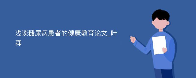 浅谈糖尿病患者的健康教育论文_叶森