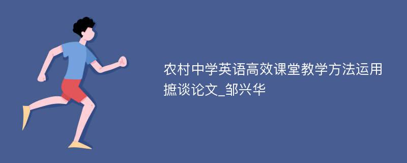 农村中学英语高效课堂教学方法运用摭谈论文_邹兴华