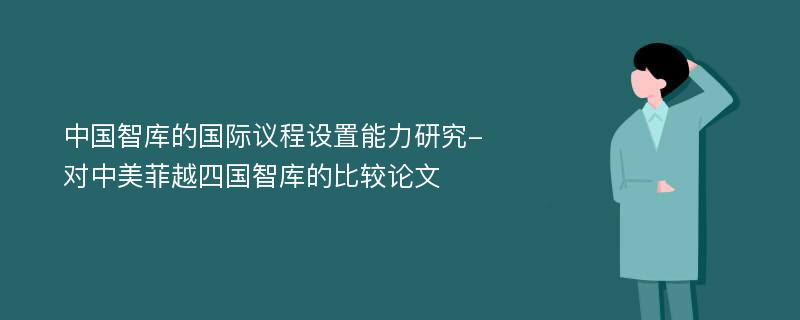 中国智库的国际议程设置能力研究-对中美菲越四国智库的比较论文