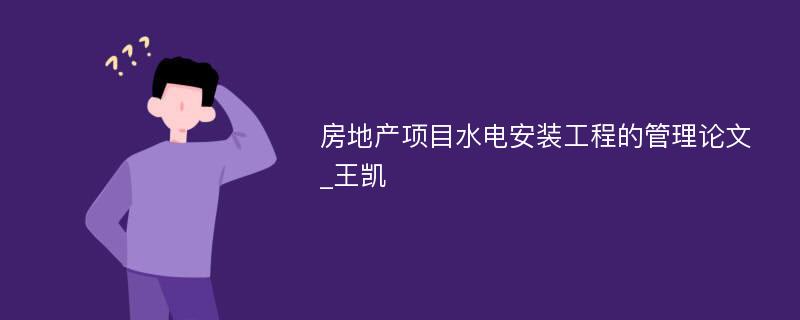 房地产项目水电安装工程的管理论文_王凯