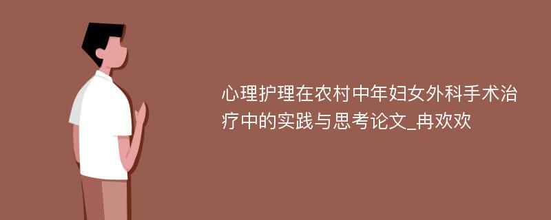 心理护理在农村中年妇女外科手术治疗中的实践与思考论文_冉欢欢