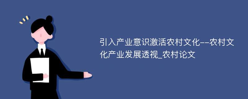 引入产业意识激活农村文化--农村文化产业发展透视_农村论文