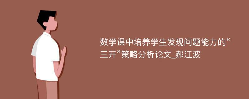 数学课中培养学生发现问题能力的“三开”策略分析论文_郝江波