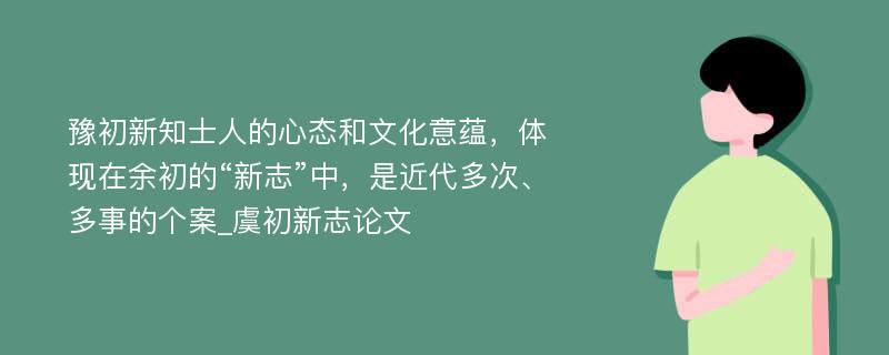 豫初新知士人的心态和文化意蕴，体现在余初的“新志”中，是近代多次、多事的个案_虞初新志论文