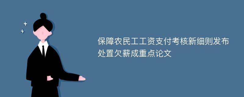 保障农民工工资支付考核新细则发布处置欠薪成重点论文