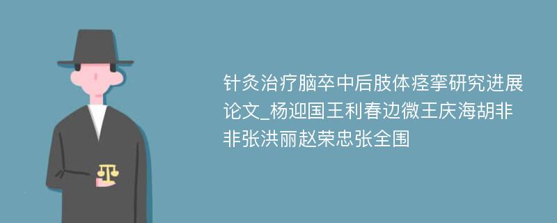 针灸治疗脑卒中后肢体痉挛研究进展论文_杨迎国王利春边微王庆海胡非非张洪丽赵荣忠张全围