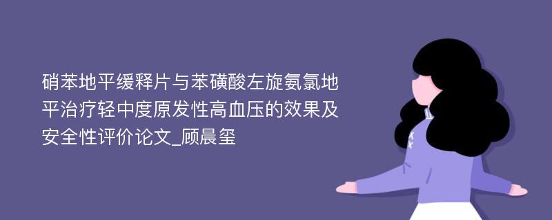 硝苯地平缓释片与苯磺酸左旋氨氯地平治疗轻中度原发性高血压的效果及安全性评价论文_顾晨玺