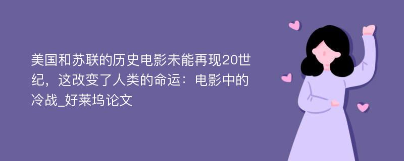 美国和苏联的历史电影未能再现20世纪，这改变了人类的命运：电影中的冷战_好莱坞论文