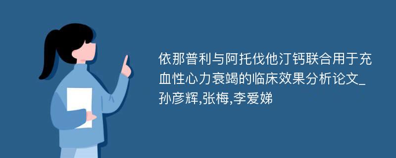 依那普利与阿托伐他汀钙联合用于充血性心力衰竭的临床效果分析论文_孙彦辉,张梅,李爱娣