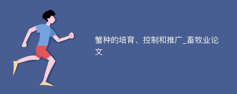 蟹种的培育、控制和推广_畜牧业论文