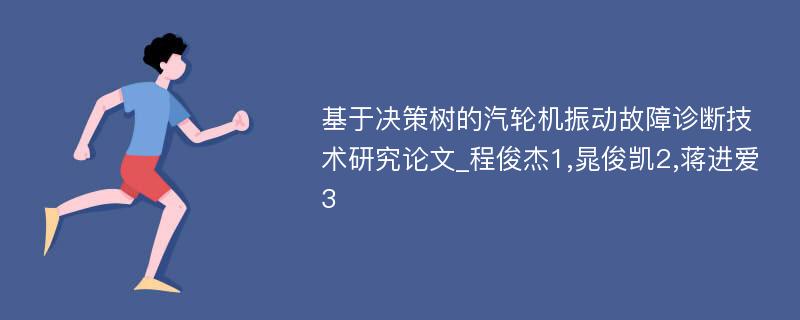 基于决策树的汽轮机振动故障诊断技术研究论文_程俊杰1,晁俊凯2,蒋进爱3