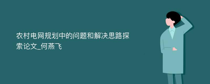 农村电网规划中的问题和解决思路探索论文_何燕飞