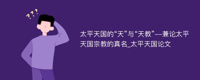 太平天国的“天”与“天教”--兼论太平天国宗教的真名_太平天国论文