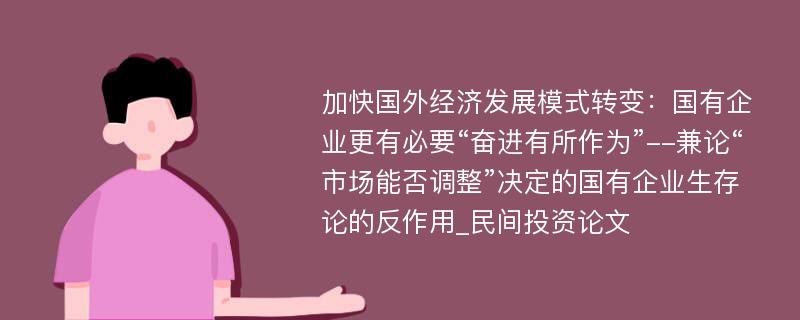 加快国外经济发展模式转变：国有企业更有必要“奋进有所作为”--兼论“市场能否调整”决定的国有企业生存论的反作用_民间投资论文