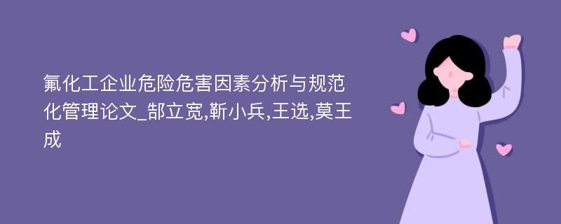 氟化工企业危险危害因素分析与规范化管理论文_郜立宽,靳小兵,王选,莫王成