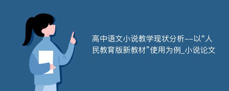 高中语文小说教学现状分析--以“人民教育版新教材”使用为例_小说论文