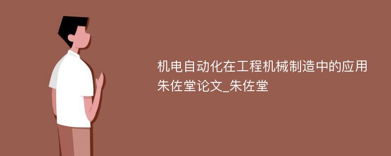 机电自动化在工程机械制造中的应用朱佐堂论文_朱佐堂