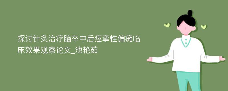 探讨针灸治疗脑卒中后痉挛性偏瘫临床效果观察论文_池艳茹