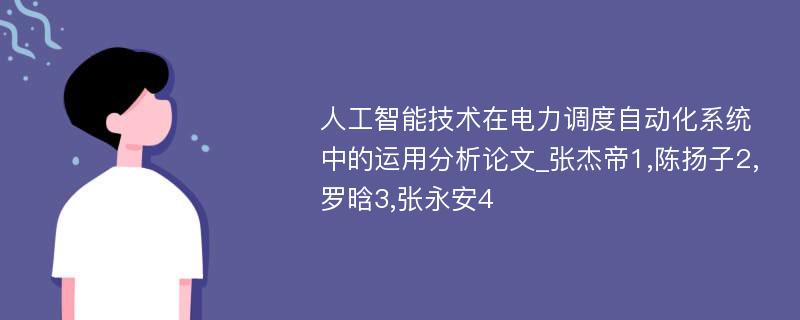 人工智能技术在电力调度自动化系统中的运用分析论文_张杰帝1,陈扬子2,罗晗3,张永安4