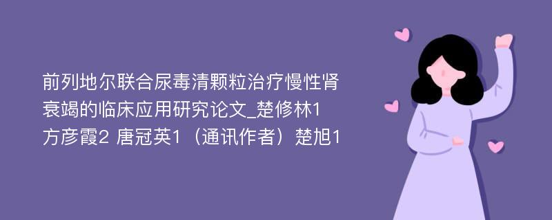 前列地尔联合尿毒清颗粒治疗慢性肾衰竭的临床应用研究论文_楚修林1 方彦霞2 唐冠英1（通讯作者）楚旭1