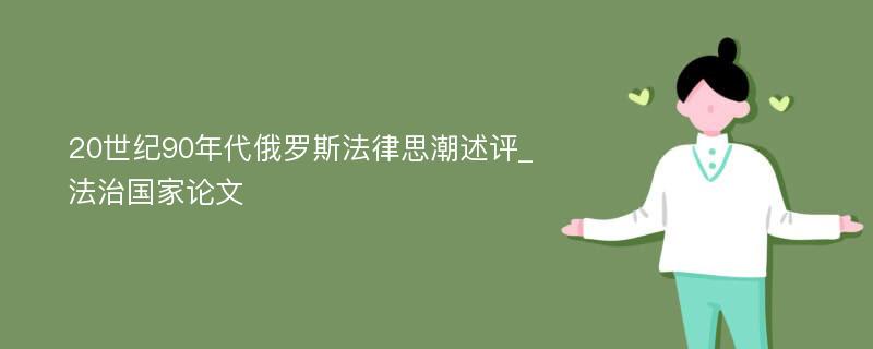 20世纪90年代俄罗斯法律思潮述评_法治国家论文