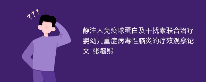 静注人免疫球蛋白及干扰素联合治疗婴幼儿重症病毒性脑炎的疗效观察论文_张毓熙