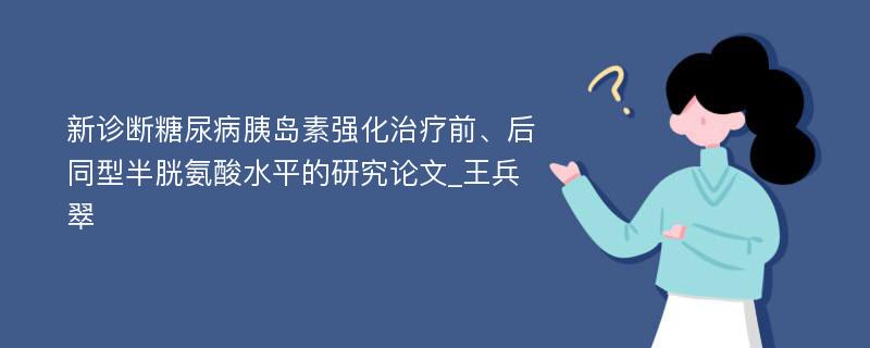 新诊断糖尿病胰岛素强化治疗前、后同型半胱氨酸水平的研究论文_王兵翠