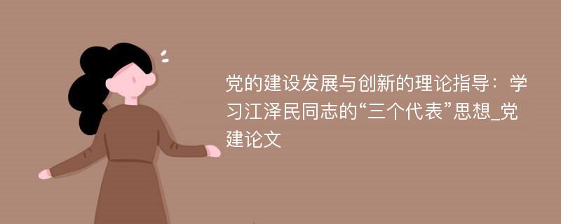 党的建设发展与创新的理论指导：学习江泽民同志的“三个代表”思想_党建论文