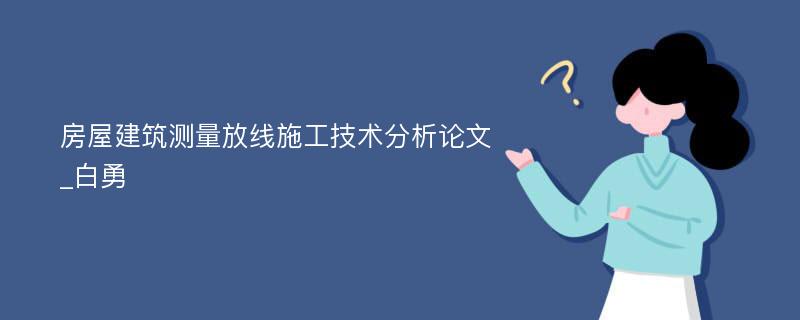 房屋建筑测量放线施工技术分析论文_白勇