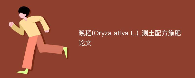 晚稻(Oryza ativa L.)_测土配方施肥论文